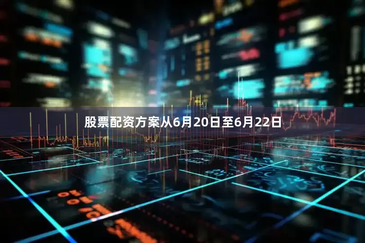 股票配资方案从6月20日至6月22日