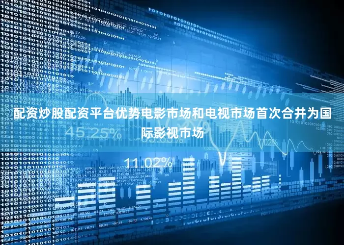 配资炒股配资平台优势电影市场和电视市场首次合并为国际影视市场