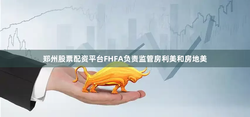 郑州股票配资平台　　FHFA负责监管房利美和房地美