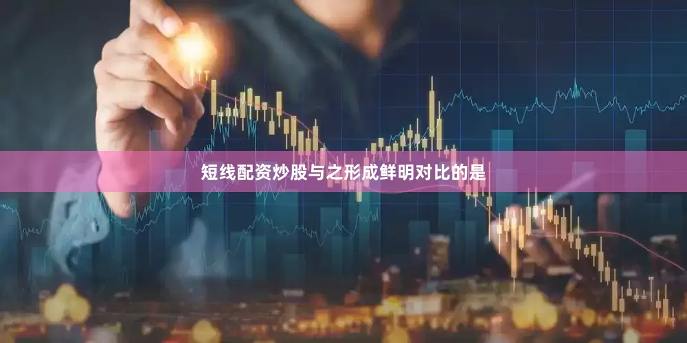 短线配资炒股与之形成鲜明对比的是