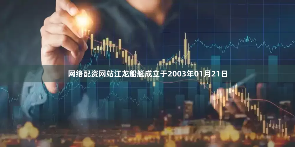 网络配资网站江龙船艇成立于2003年01月21日