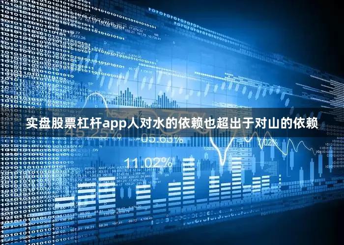 实盘股票杠杆app人对水的依赖也超出于对山的依赖