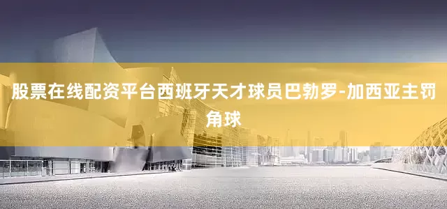 股票在线配资平台西班牙天才球员巴勃罗-加西亚主罚角球
