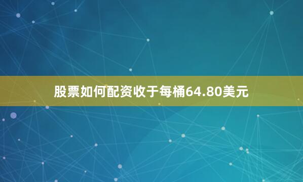 股票如何配资收于每桶64.80美元