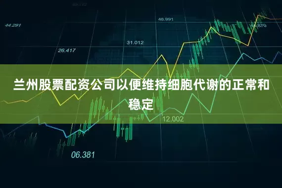 兰州股票配资公司以便维持细胞代谢的正常和稳定