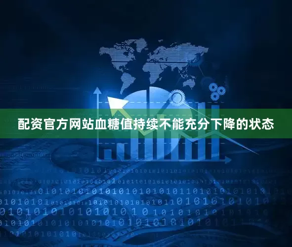 配资官方网站血糖值持续不能充分下降的状态