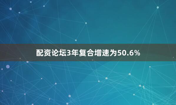 配资论坛3年复合增速为50.6%