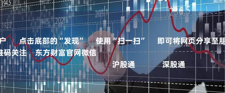 第一配资门户      点击底部的“发现”     使用“扫一扫”     即可将网页分享至朋友圈                            扫描二维码关注    东方财富官网微信                                                                        沪股通             深股通