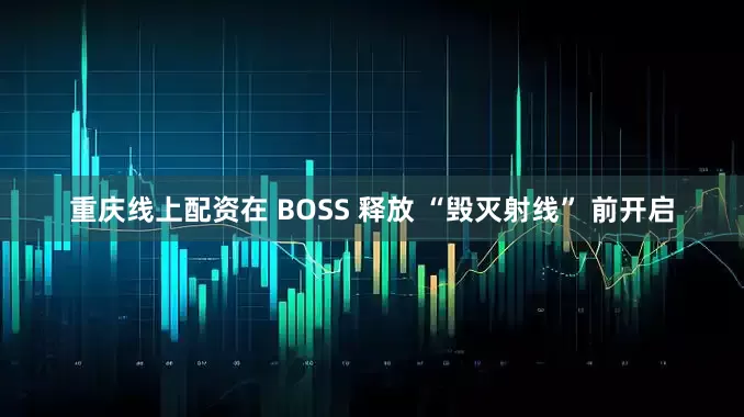 重庆线上配资在 BOSS 释放 “毁灭射线” 前开启