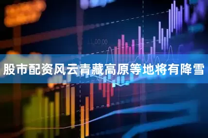 股市配资风云青藏高原等地将有降雪