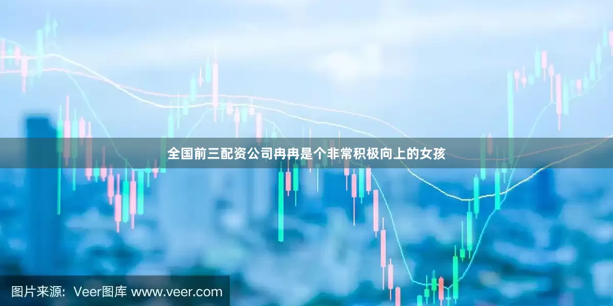全国前三配资公司冉冉是个非常积极向上的女孩
