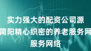 实力强大的配资公司源自简阳精心织密的养老服务网络