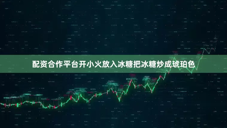配资合作平台开小火放入冰糖把冰糖炒成琥珀色