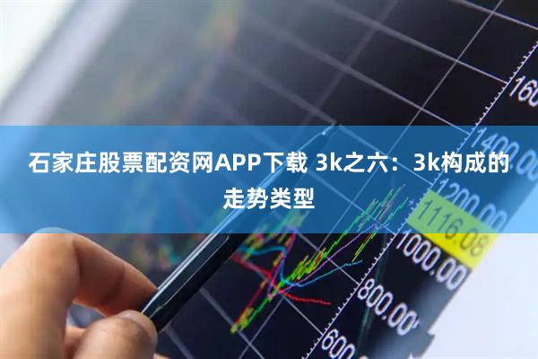 石家庄股票配资网APP下载 3k之六：3k构成的走势类型