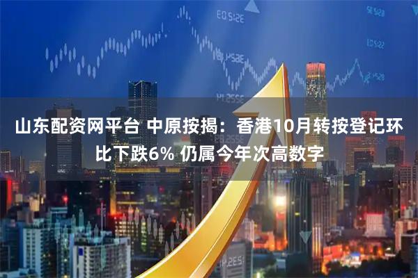 山东配资网平台 中原按揭：香港10月转按登记环比下跌6% 仍属今年次高数字