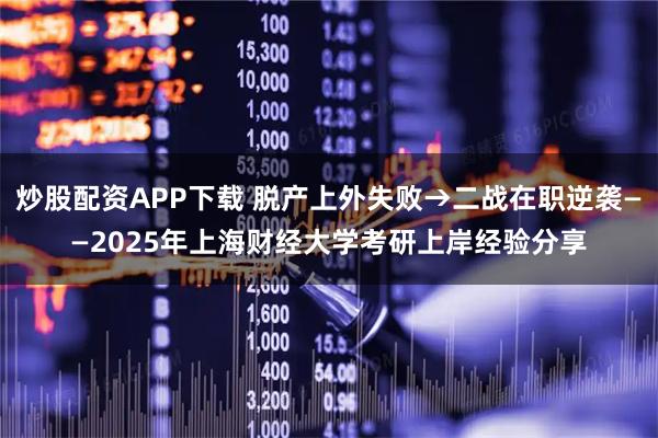 炒股配资APP下载 脱产上外失败→二战在职逆袭——2025年上海财经大学考研上岸经验分享