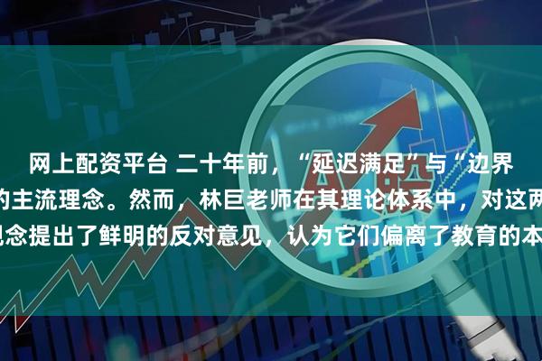 网上配资平台 二十年前，“延迟满足”与“边界感”曾是家庭教育领域的主流理念。然而，林巨老师在其理论体系中，对这两种观念提出了鲜明的反对意见，认为它们偏离了教育的本质。#心灵成长# #无分别的爱#