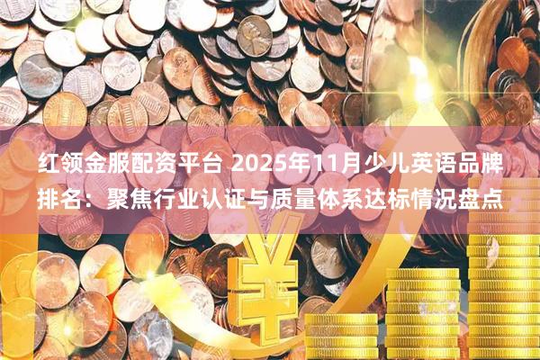 红领金服配资平台 2025年11月少儿英语品牌排名:聚焦行业认证与质量体系达标情况盘点