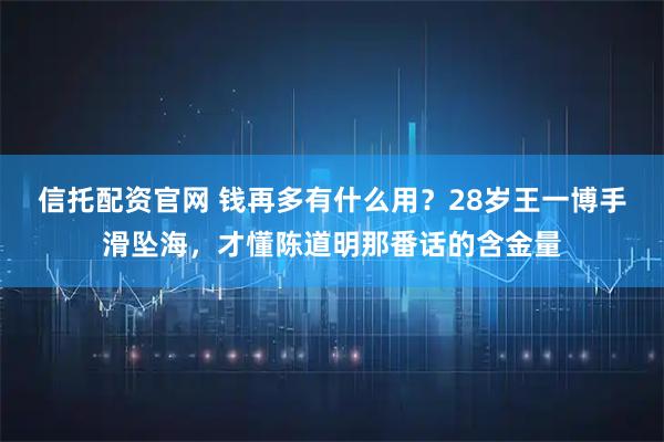 信托配资官网 钱再多有什么用？28岁王一博手滑坠海，才懂陈道明那番话的含金量