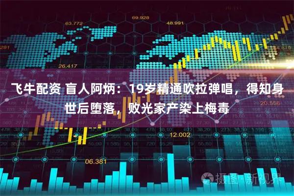 飞牛配资 盲人阿炳：19岁精通吹拉弹唱，得知身世后堕落，败光家产染上梅毒