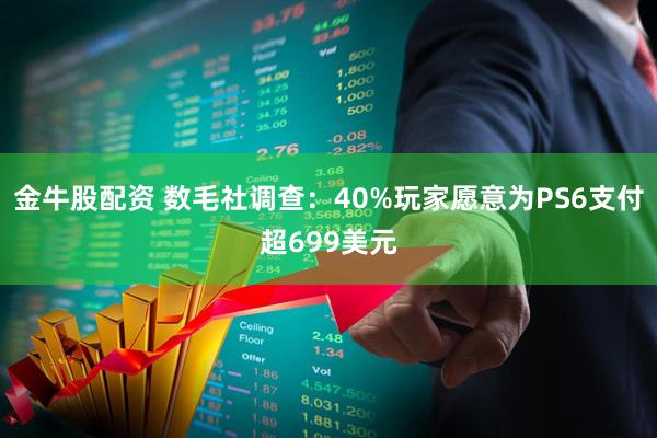 金牛股配资 数毛社调查：40%玩家愿意为PS6支付超699美元
