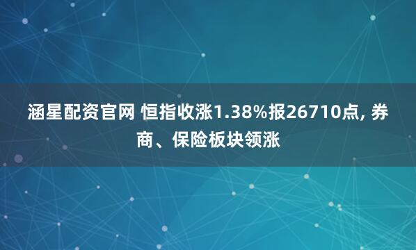 涵星配资官网 恒指收涨1.38%报26710点, 券商、保险板块领涨