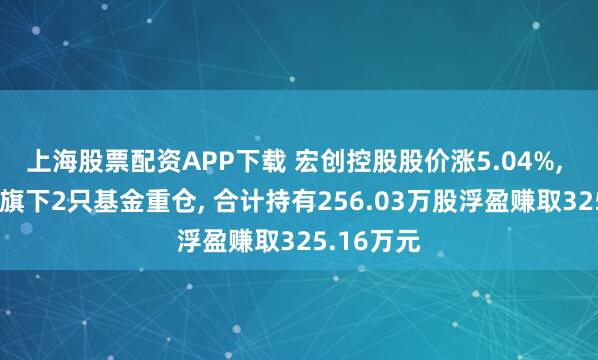 上海股票配资APP下载 宏创控股股价涨5.04%, 中银基金旗下2只基金重仓, 合计持有256.03万股浮盈赚取325.16万元