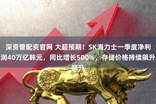 深资管配资官网 大超预期！SK海力士一季度净利润40万亿韩元，同比增长500%，存储价格持续飙升
