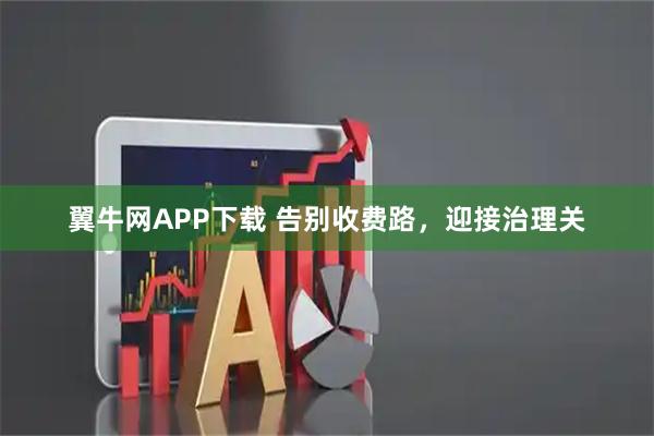 翼牛网APP下载 告别收费路,迎接治理关